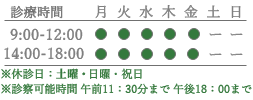 診療時間 9:00-12:00/14:00-18:00 月 火 水 木 金 土 日 9:00〜12:00 ● ● ● ● ● ー ー 14:00〜18:00 ● ● ● ● ● ー ー